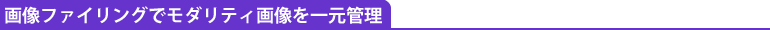 画像ファイリングでモダリティ画像を一元管理